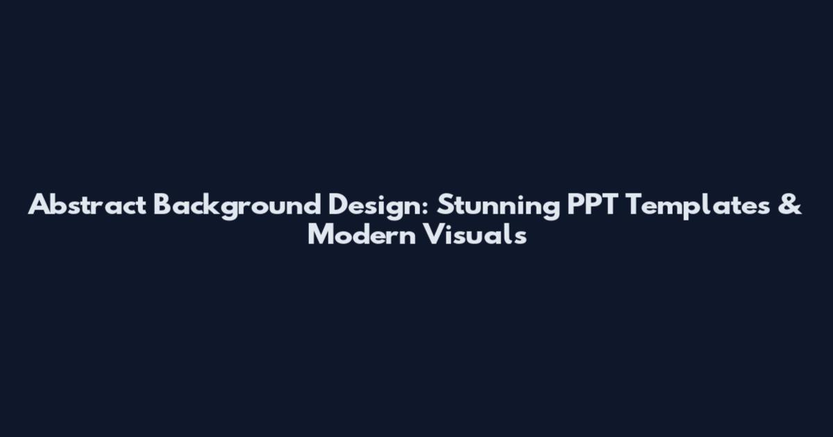Abstract Background Design: Stunning PPT Templates & Modern Visuals