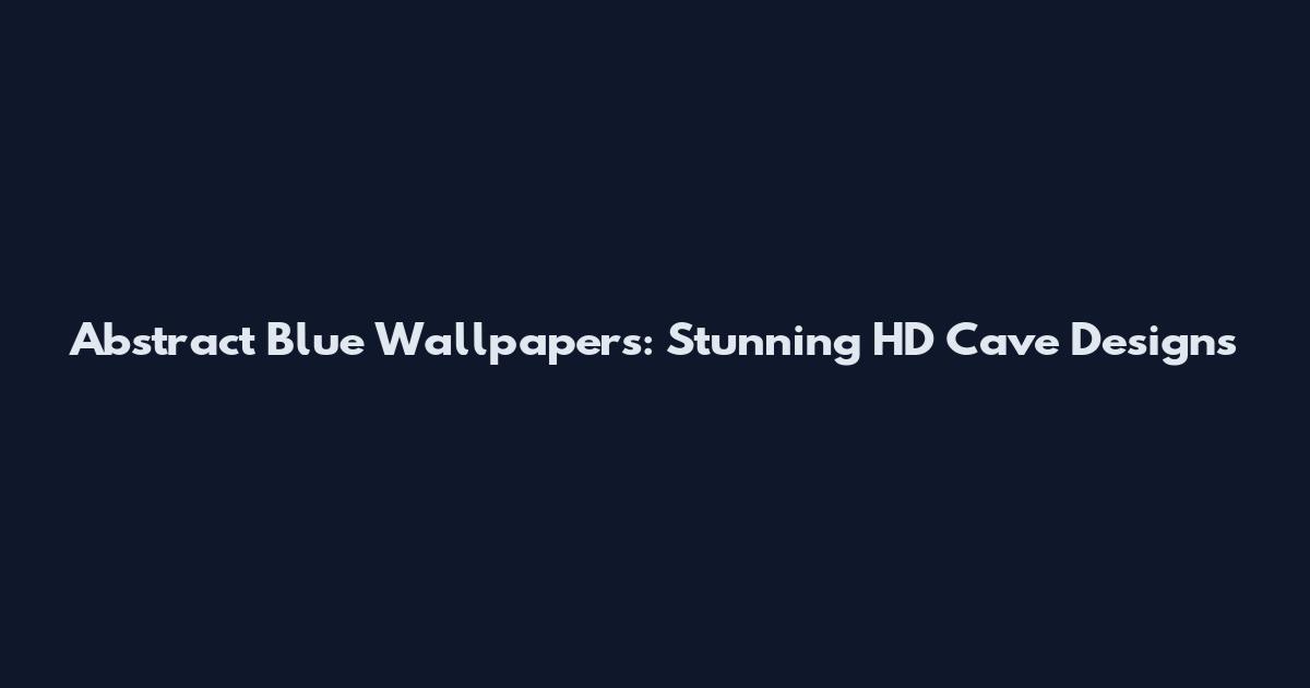 Abstract Blue Wallpapers: Stunning HD Cave Designs