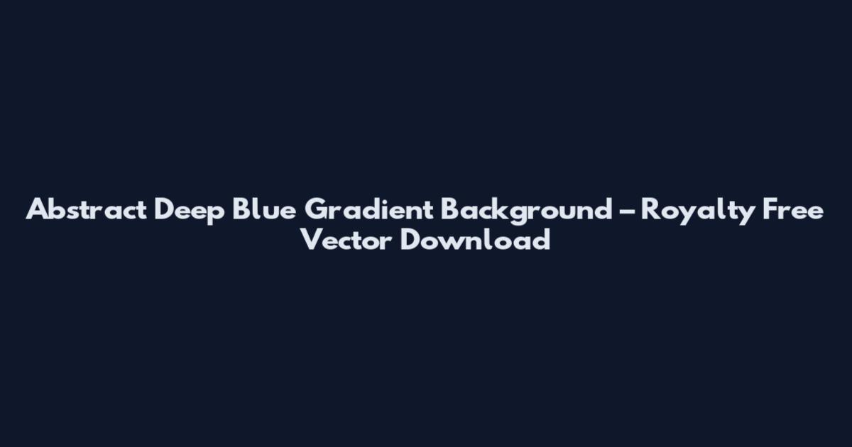 Abstract Deep Blue Gradient Background – Royalty Free Vector Download