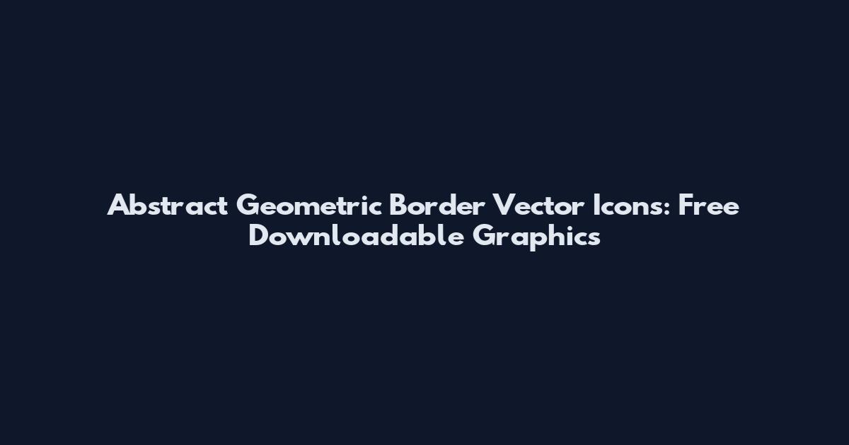 Abstract Geometric Border Vector Icons: Free Downloadable Graphics