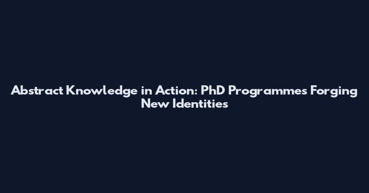 Abstract Knowledge in Action: PhD Programmes Forging New Identities