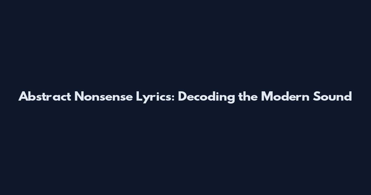 Abstract Nonsense Lyrics: Decoding the Modern Sound