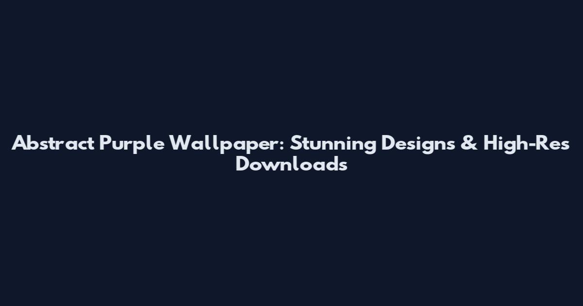 Abstract Purple Wallpaper: Stunning Designs & High-Res Downloads