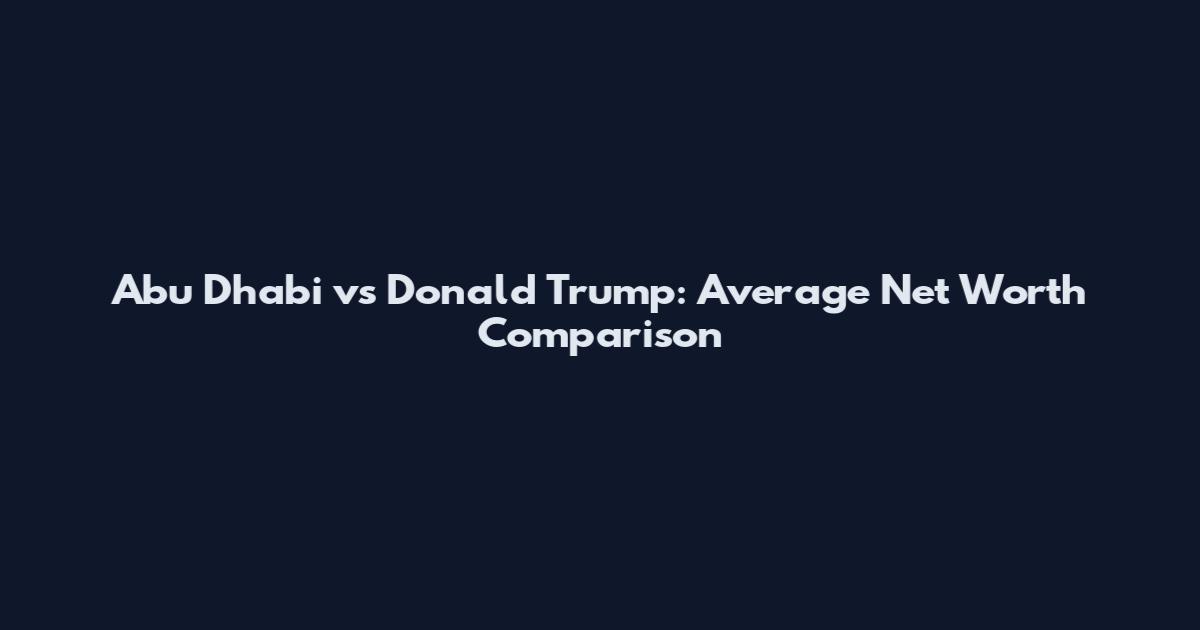 Abu Dhabi vs Donald Trump: Average Net Worth Comparison