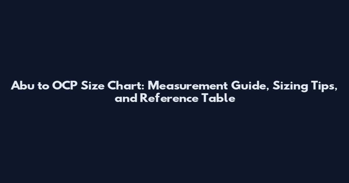 Abu to OCP Size Chart: Measurement Guide, Sizing Tips, and Reference Table