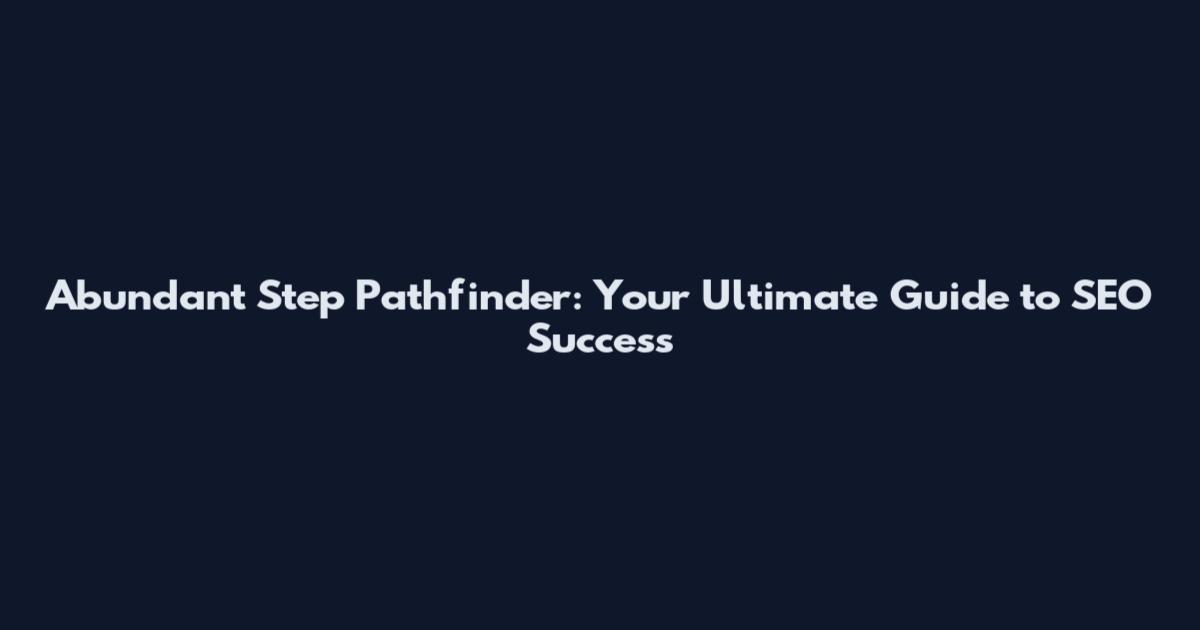 Abundant Step Pathfinder: Your Ultimate Guide to SEO Success