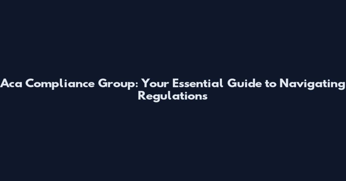 Aca Compliance Group: Your Essential Guide to Navigating Regulations