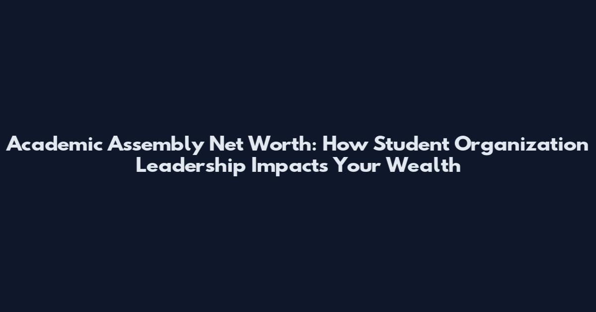 Academic Assembly Net Worth: How Student Organization Leadership Impacts Your Wealth