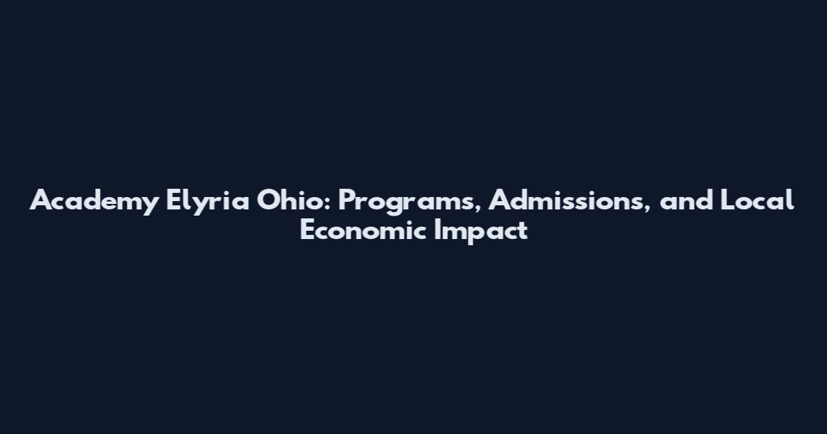 Academy Elyria Ohio: Programs, Admissions, and Local Economic Impact