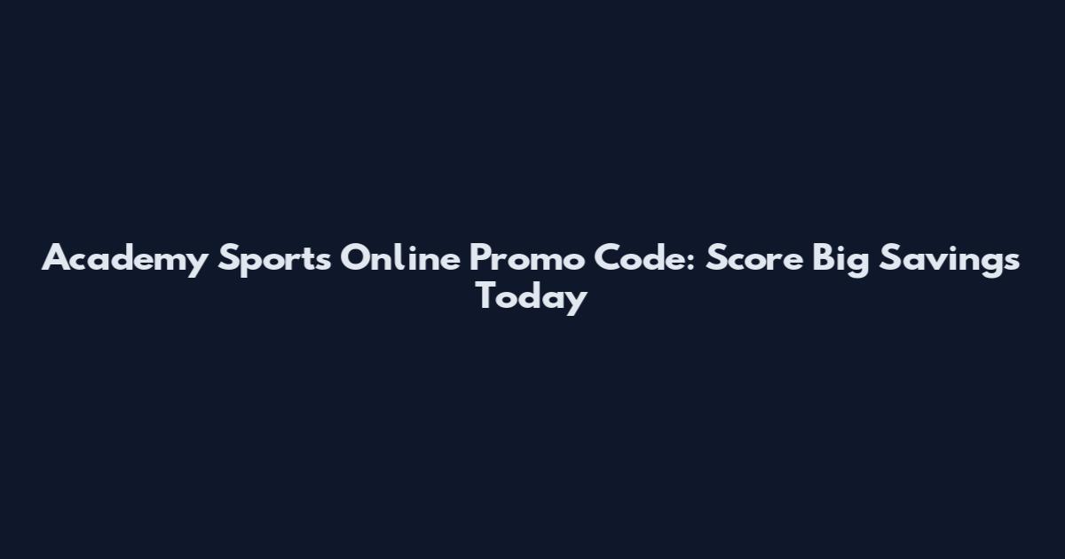 Academy Sports Online Promo Code: Score Big Savings Today