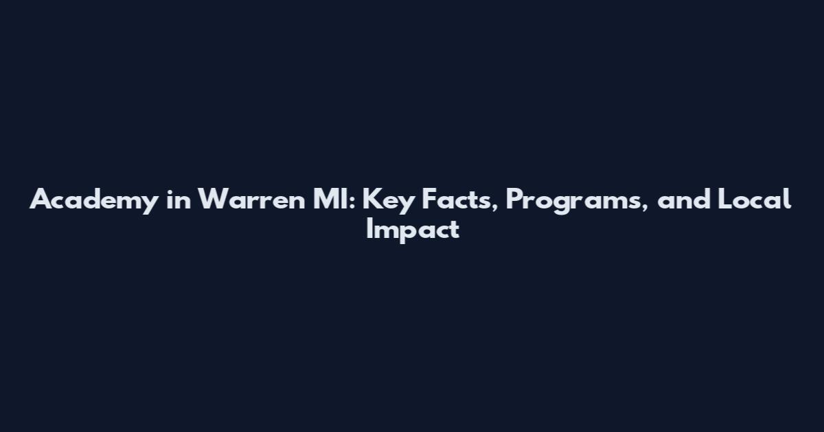 Academy in Warren MI: Key Facts, Programs, and Local Impact