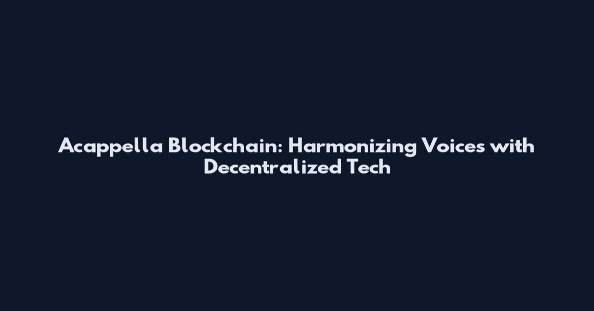 Acappella Blockchain: Harmonizing Voices with Decentralized Tech