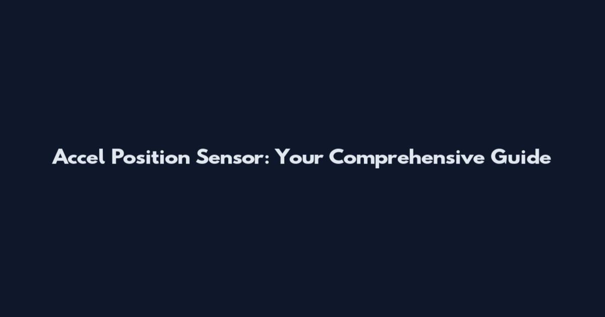 Accel Position Sensor: Your Comprehensive Guide