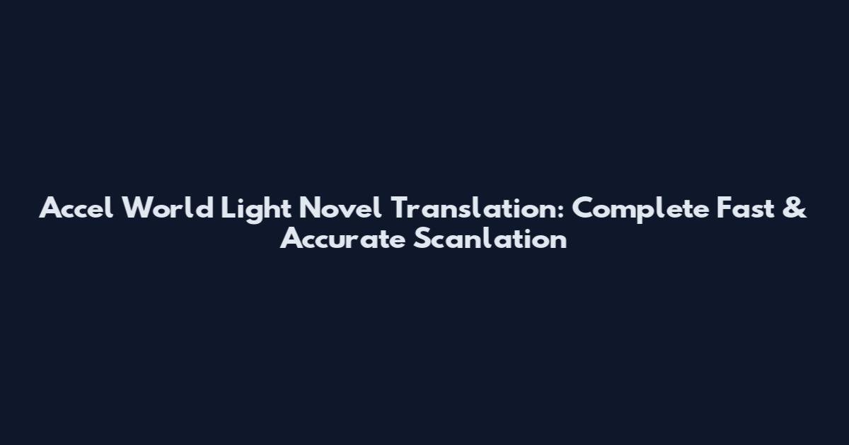 Accel World Light Novel Translation: Complete Fast & Accurate Scanlation