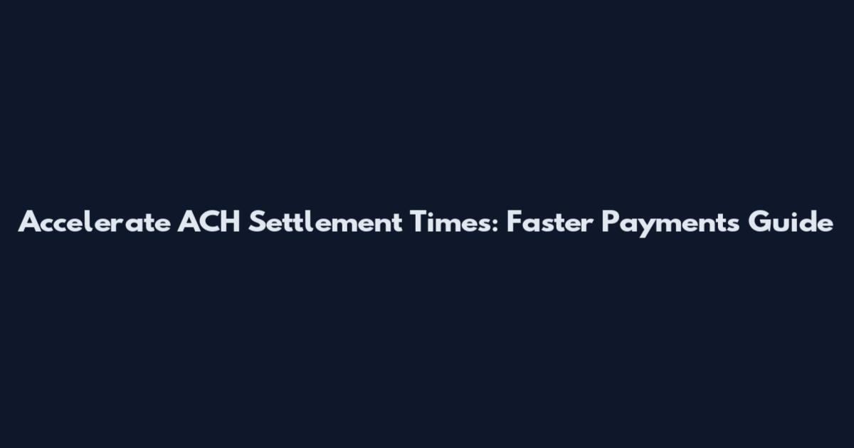 Accelerate ACH Settlement Times: Faster Payments Guide