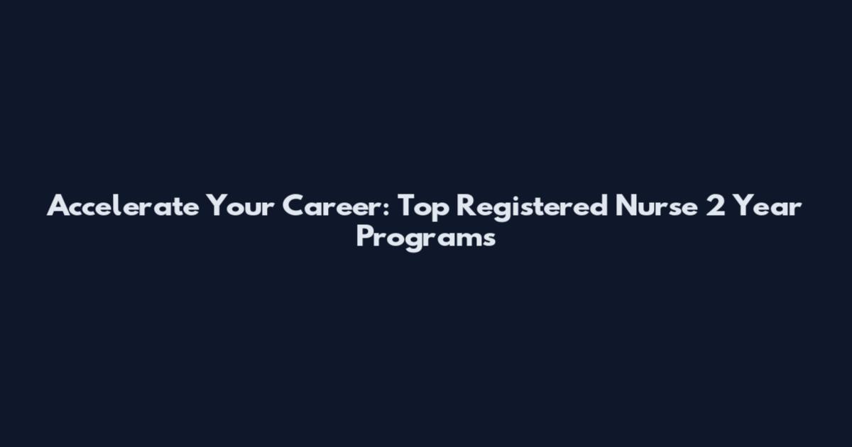 Accelerate Your Career: Top Registered Nurse 2 Year Programs