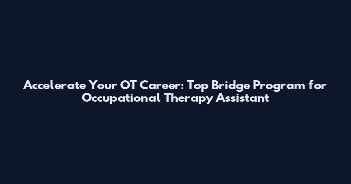 Accelerate Your OT Career: Top Bridge Program for Occupational Therapy Assistant