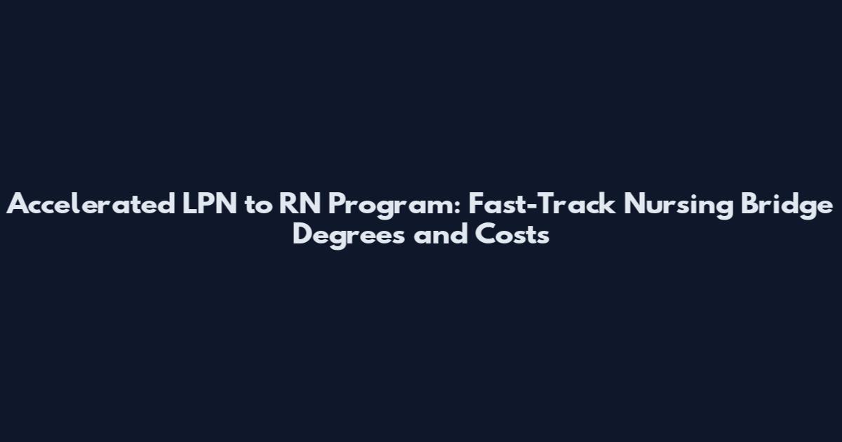 Accelerated LPN to RN Program: Fast-Track Nursing Bridge Degrees and Costs