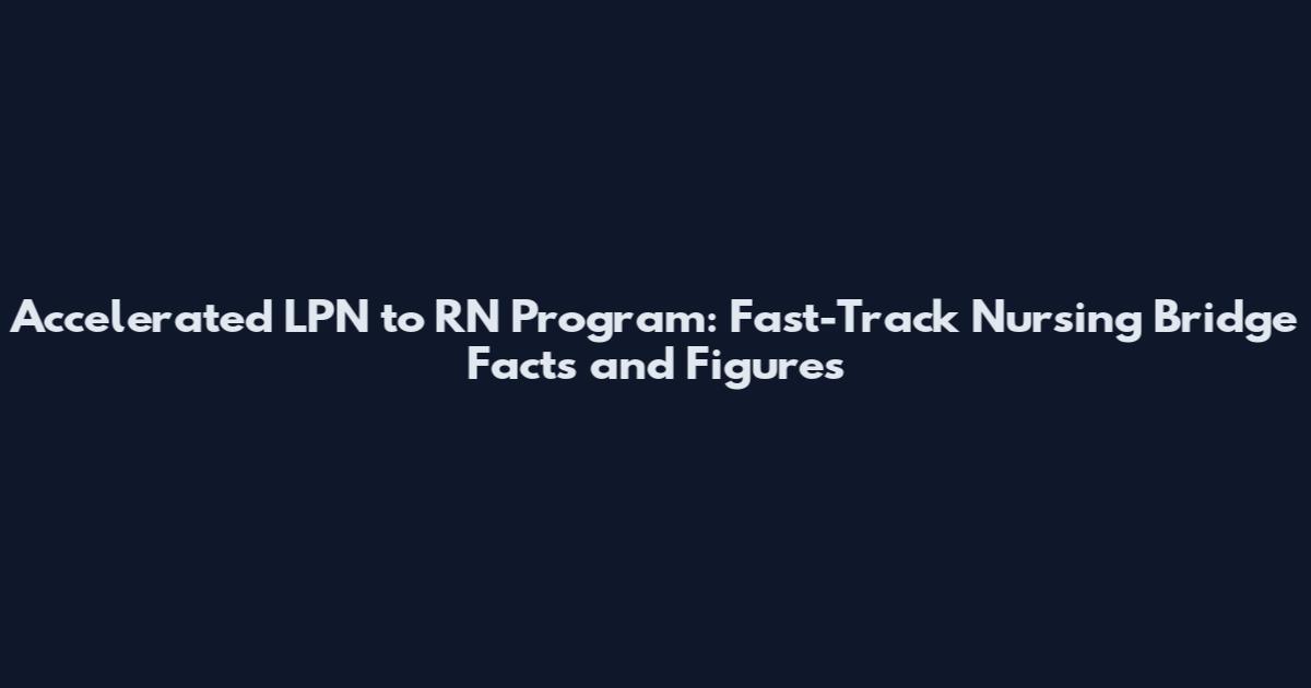 Accelerated LPN to RN Program: Fast-Track Nursing Bridge Facts and Figures