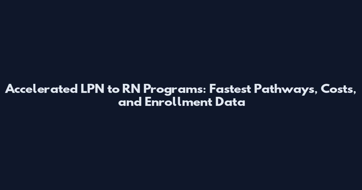 Accelerated LPN to RN Programs: Fastest Pathways, Costs, and Enrollment Data