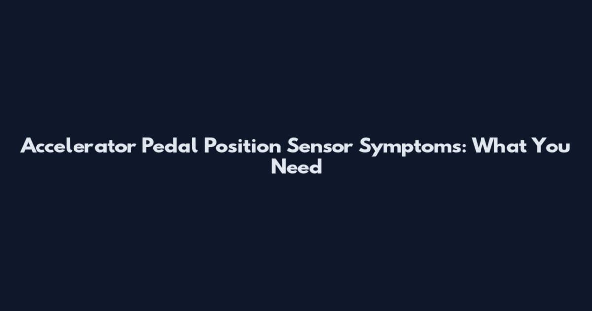 Accelerator Pedal Position Sensor Symptoms: What You Need