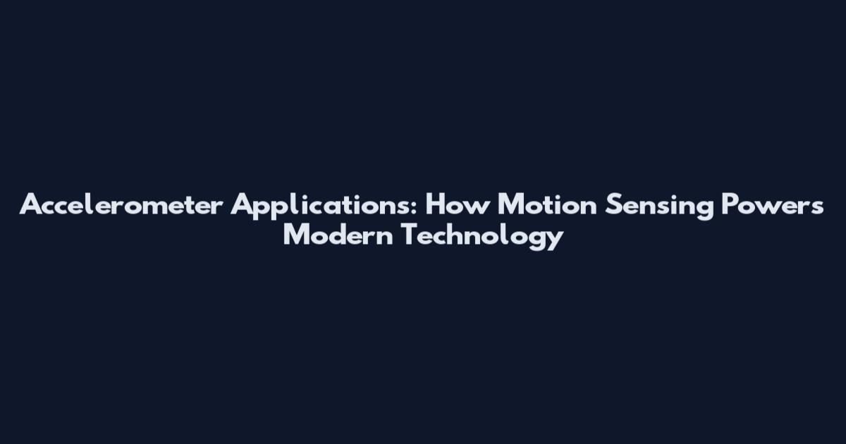 Accelerometer Applications: How Motion Sensing Powers Modern Technology