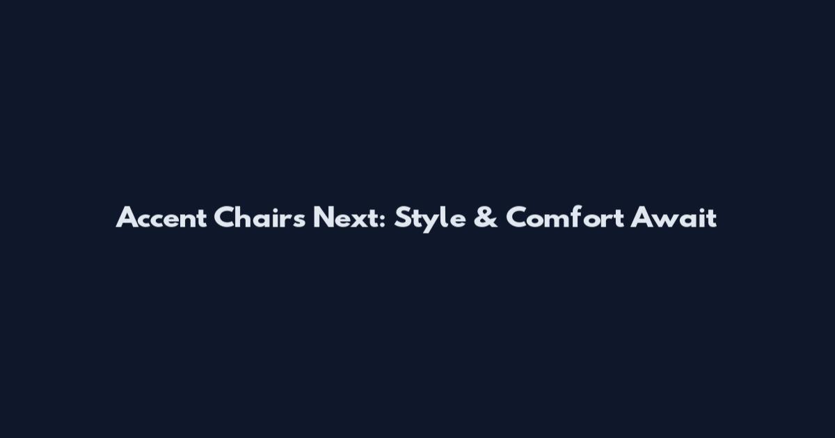 Accent Chairs Next: Style & Comfort Await