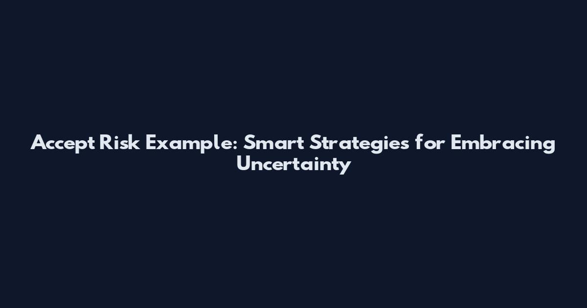 Accept Risk Example: Smart Strategies for Embracing Uncertainty