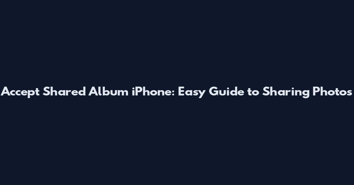 Accept Shared Album iPhone: Easy Guide to Sharing Photos