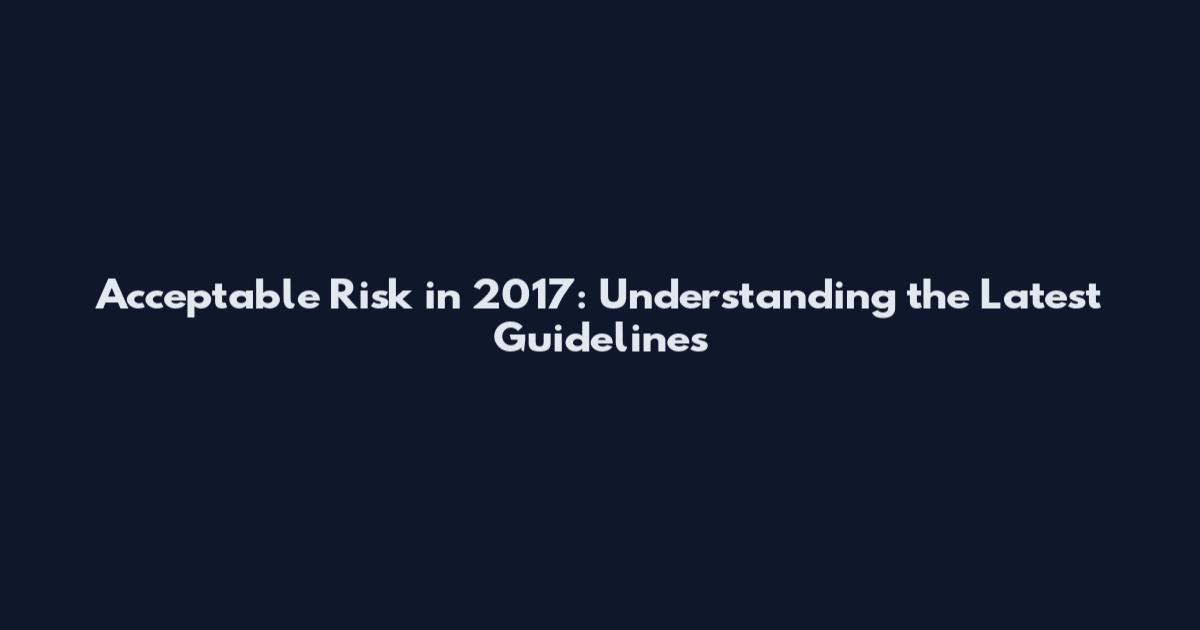 Acceptable Risk in 2017: Understanding the Latest Guidelines