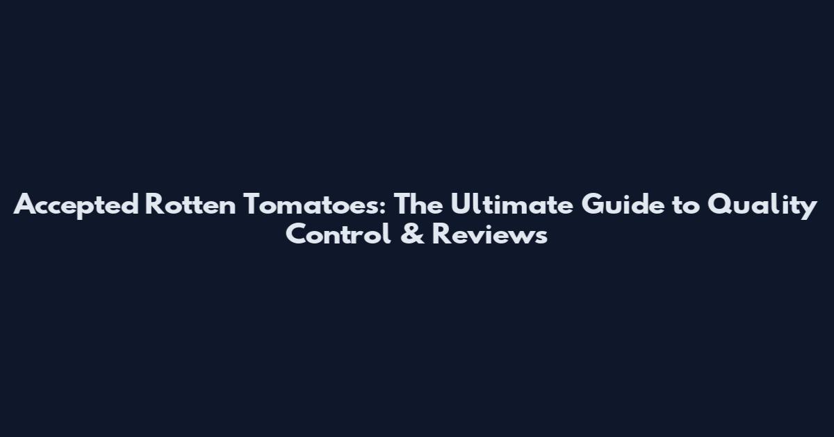 Accepted Rotten Tomatoes: The Ultimate Guide to Quality Control & Reviews