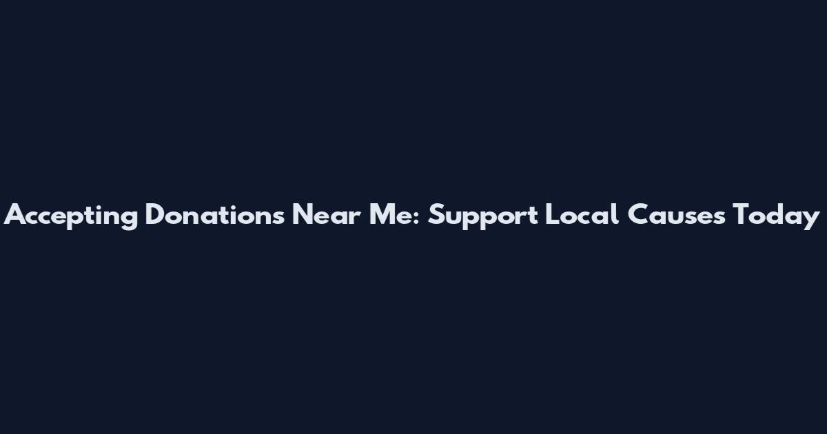 Accepting Donations Near Me: Support Local Causes Today