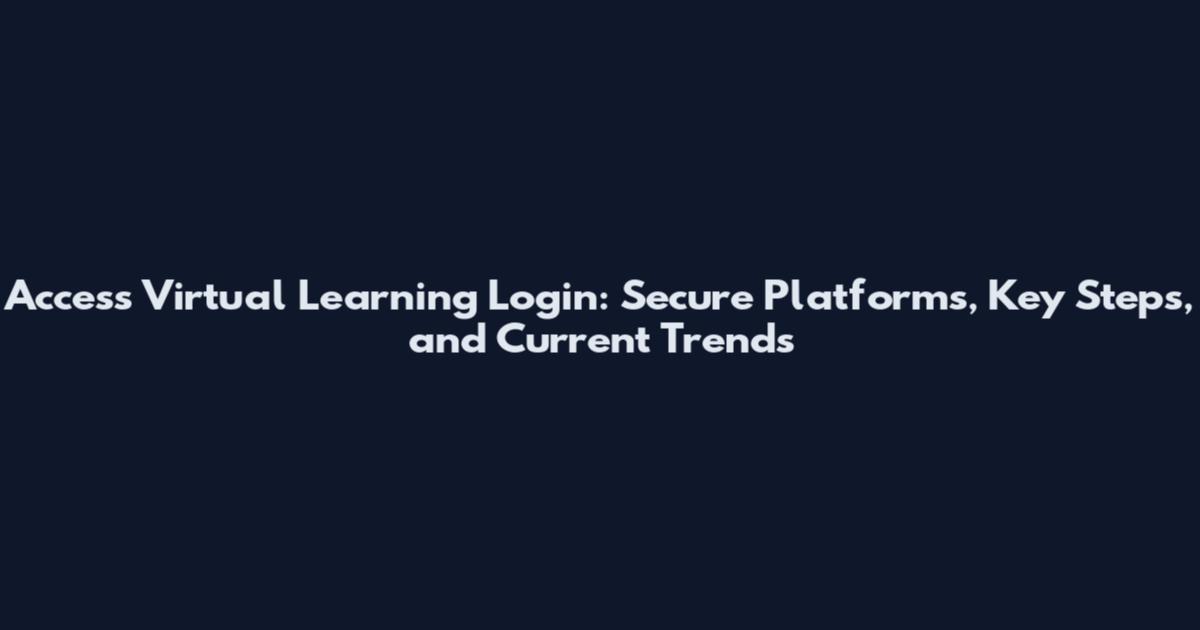 Access Virtual Learning Login: Secure Platforms, Key Steps, and Current Trends