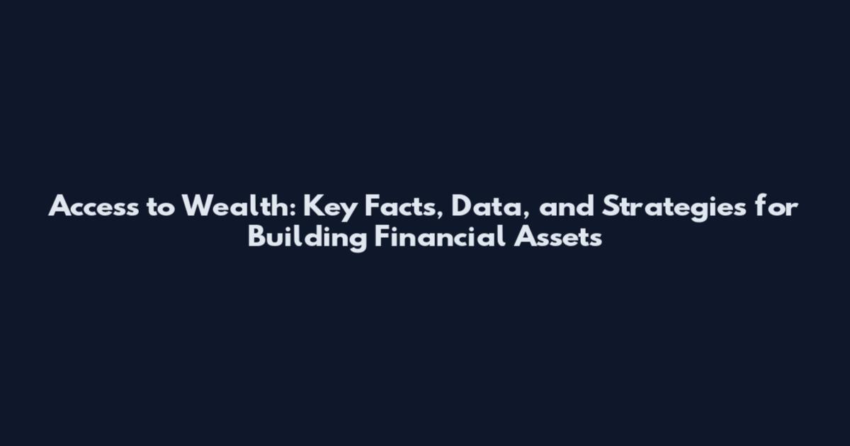 Access to Wealth: Key Facts, Data, and Strategies for Building Financial Assets