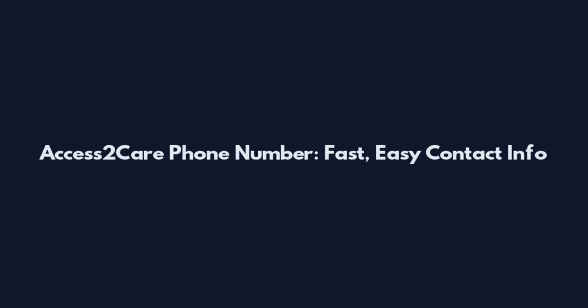 Access2Care Phone Number: Fast, Easy Contact Info