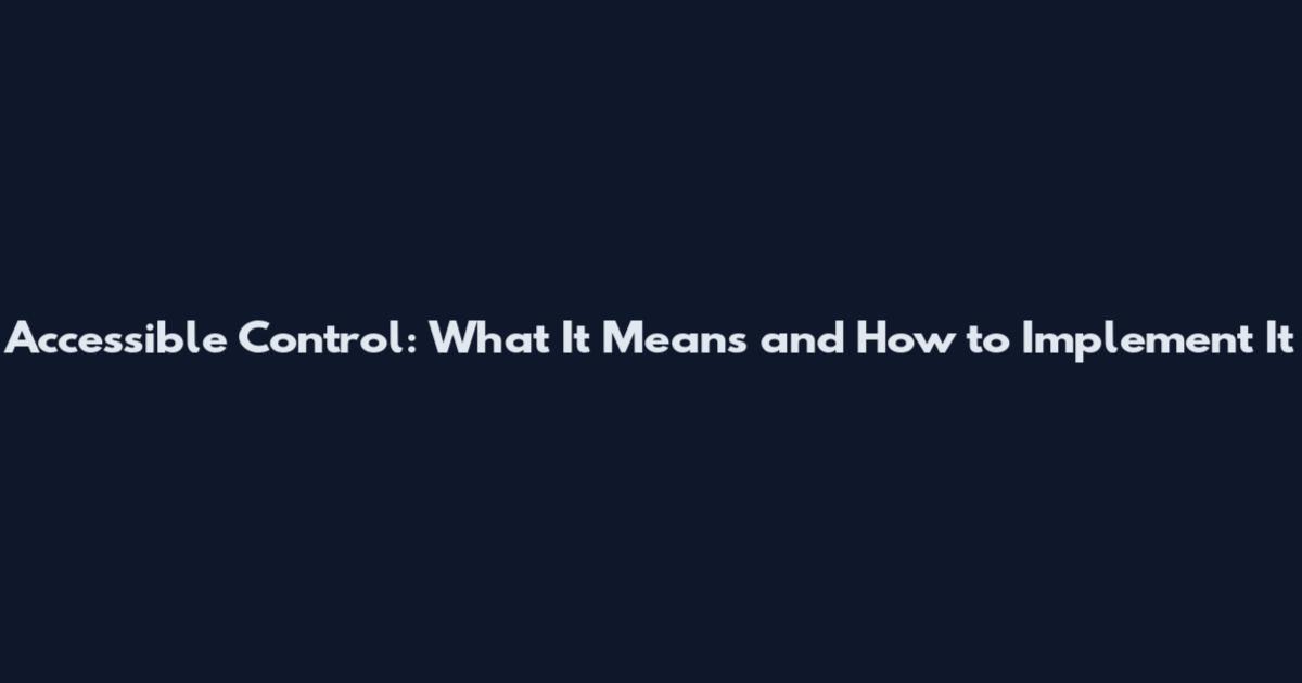 Accessible Control: What It Means and How to Implement It