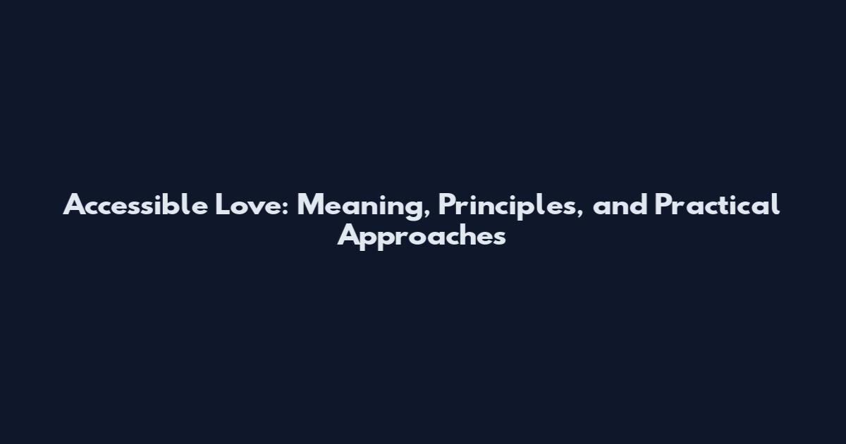 Accessible Love: Meaning, Principles, and Practical Approaches