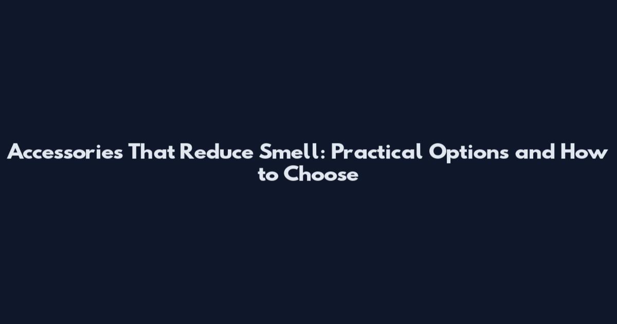 Accessories That Reduce Smell: Practical Options and How to Choose