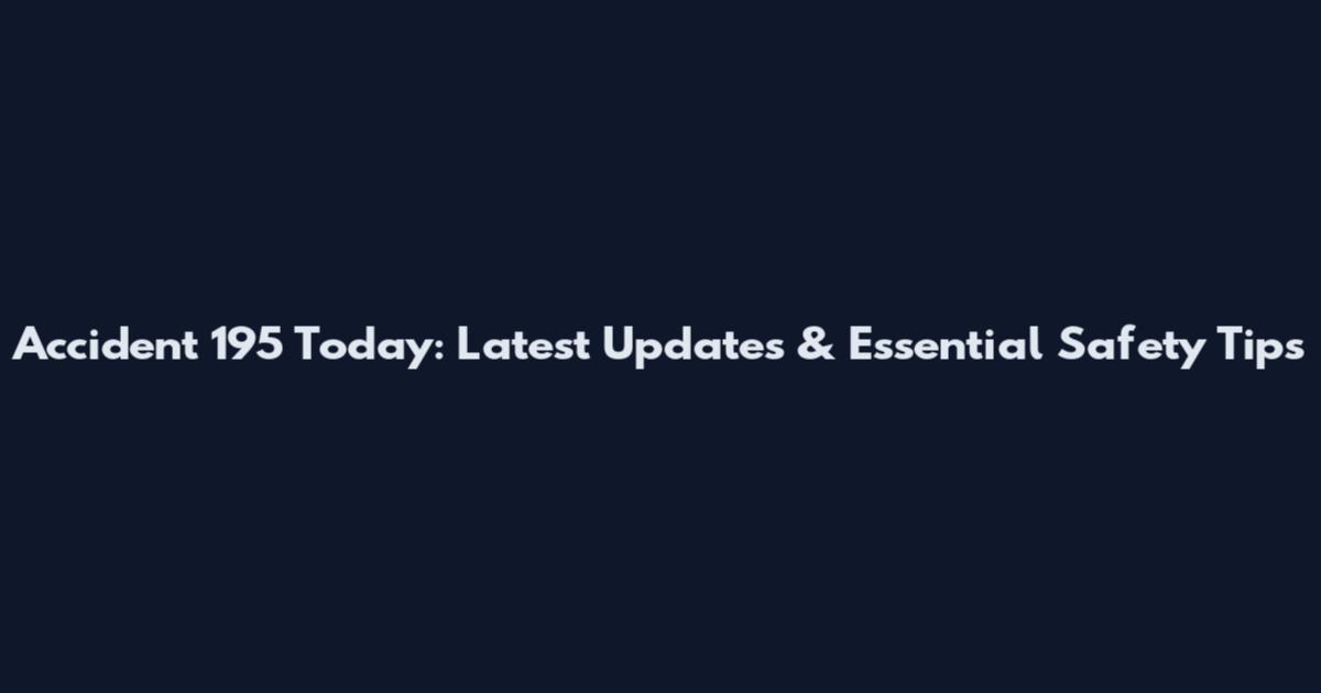 Accident 195 Today: Latest Updates & Essential Safety Tips