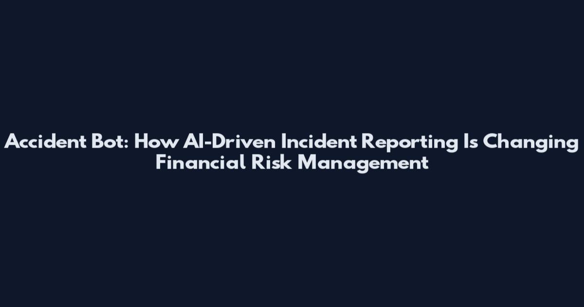 Accident Bot: How AI-Driven Incident Reporting Is Changing Financial Risk Management