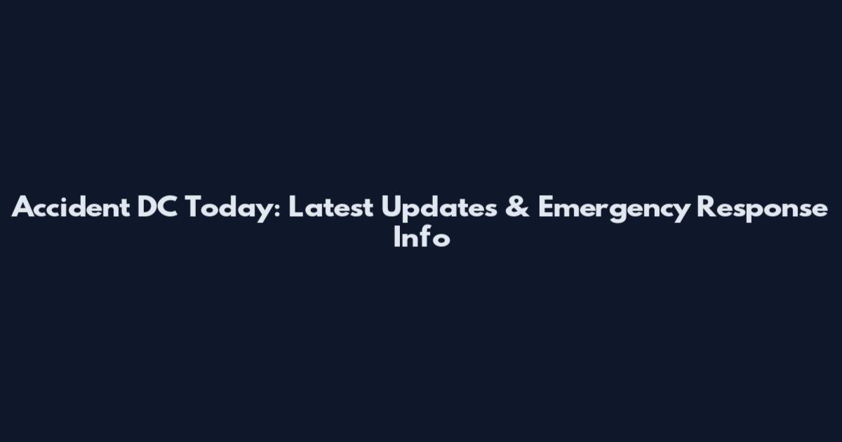 Accident DC Today: Latest Updates & Emergency Response Info