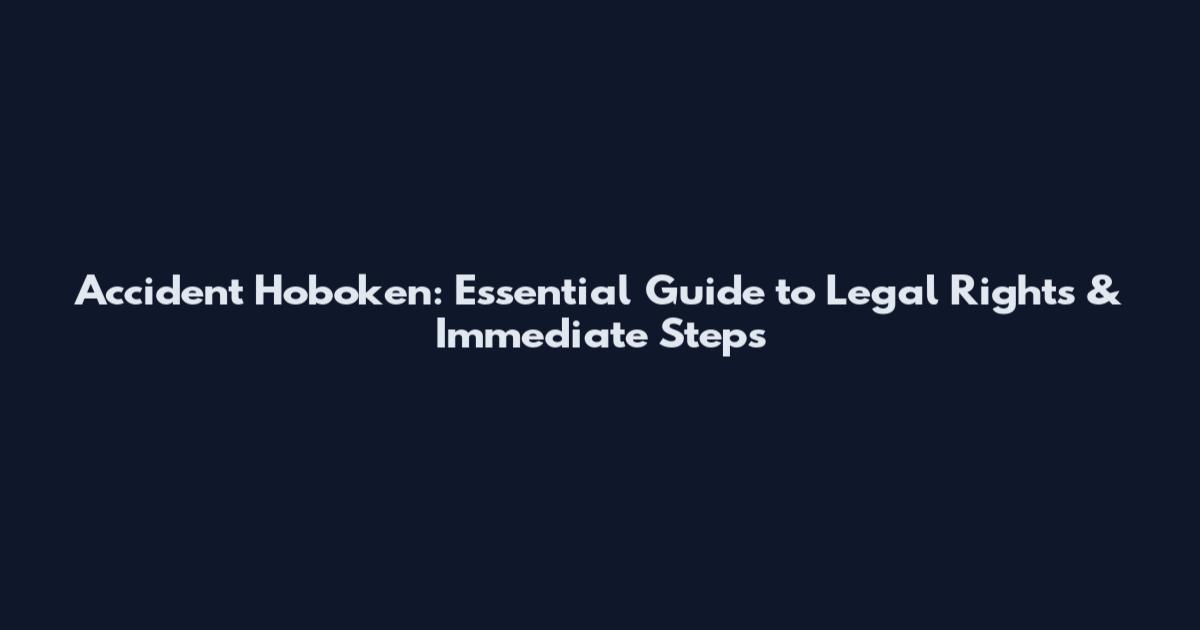 Accident Hoboken: Essential Guide to Legal Rights & Immediate Steps