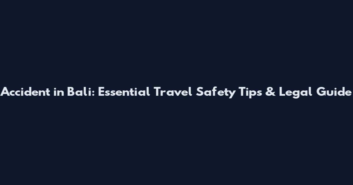 Accident in Bali: Essential Travel Safety Tips & Legal Guide