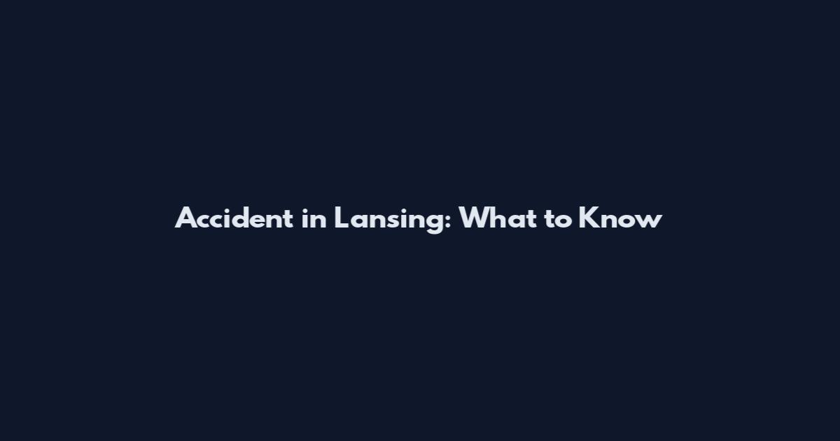 Accident in Lansing: What to Know