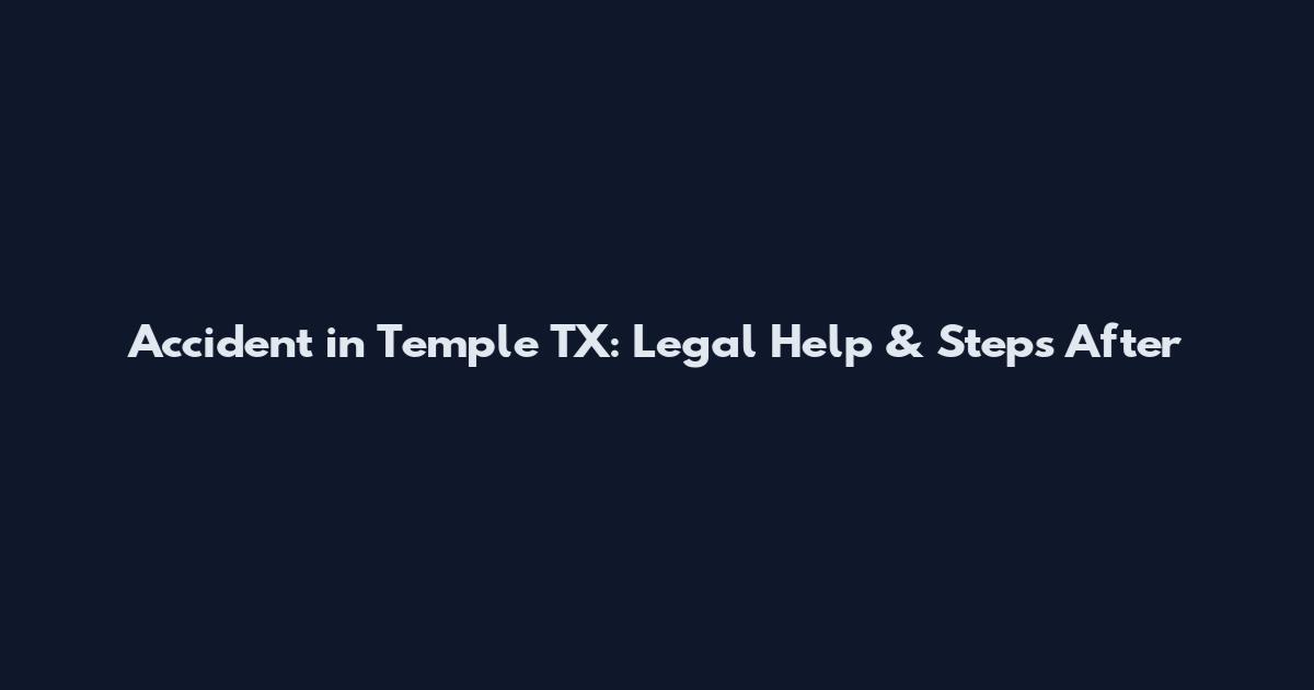 Accident in Temple TX: Legal Help & Steps After