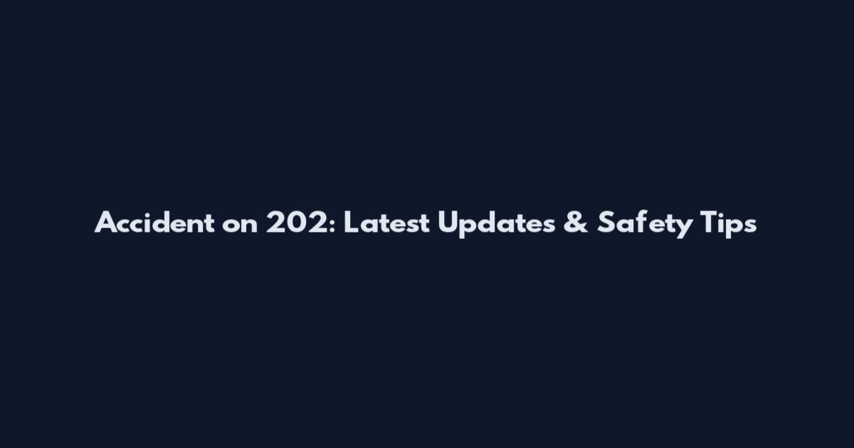 Accident on 202: Latest Updates & Safety Tips