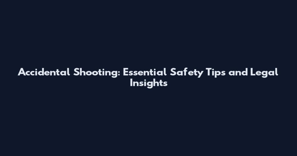 Accidental Shooting: Essential Safety Tips and Legal Insights