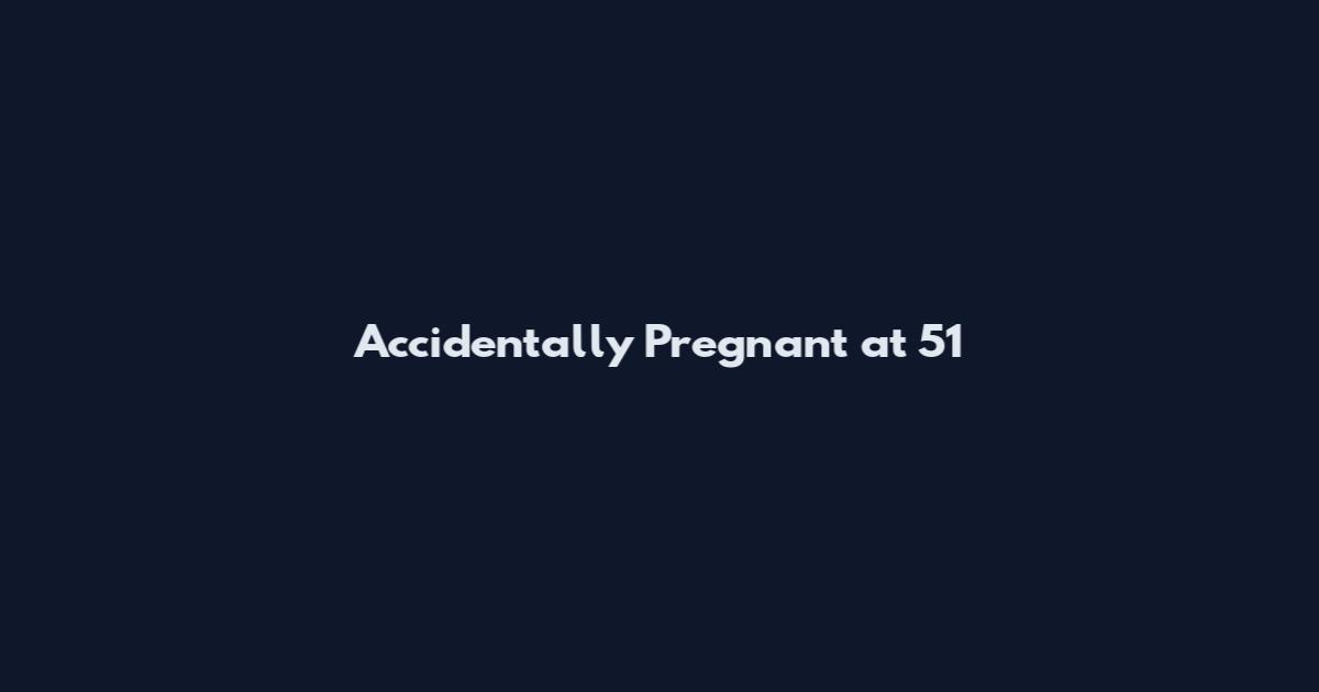 Accidentally Pregnant at 51