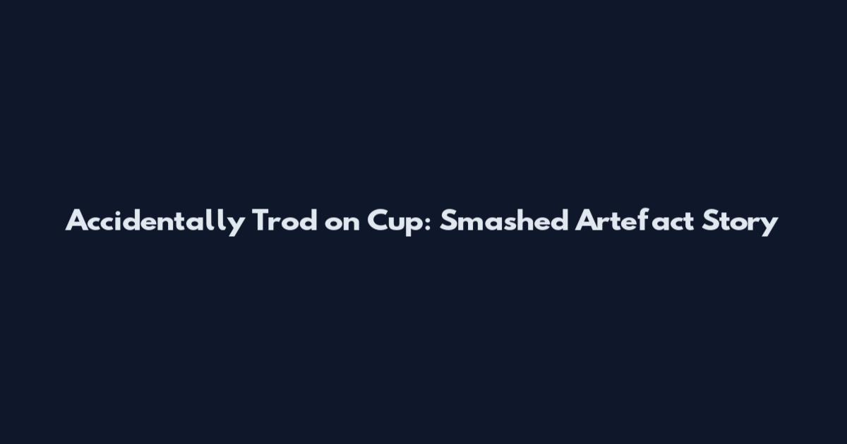Accidentally Trod on Cup: Smashed Artefact Story