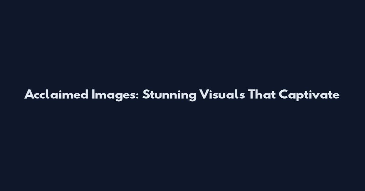 Acclaimed Images: Stunning Visuals That Captivate